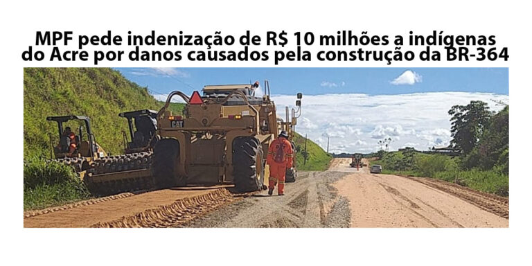 MPF pede indenização de R$ 10 milhões a indígenas do Acre por danos causados pela construção da BR-364