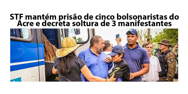STF mantém prisão de cinco bolsonaristas do Acre e decreta soltura de 3 manifestantes