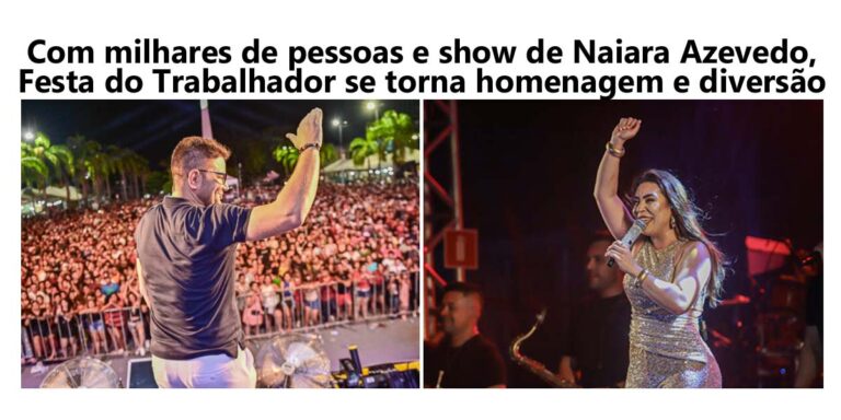 Com milhares de pessoas e show de Naiara Azevedo, Festa do Trabalhador se torna homenagem e diversão para todos