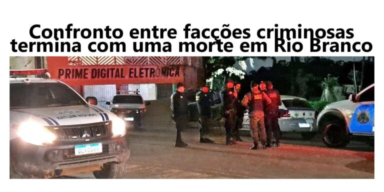 Confronto entre facções criminosas termina com uma morte em Rio Branco