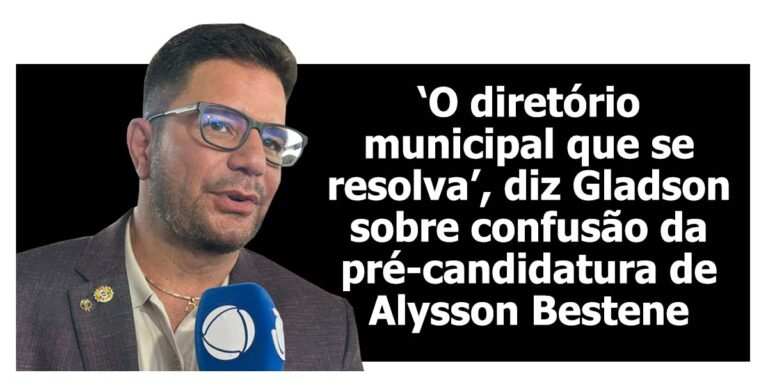 ‘O diretório municipal que se resolva’, diz Gladson sobre confusão da pré-candidatura de Alysson