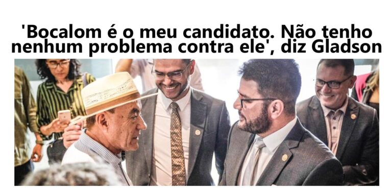 ‘Bocalom é o meu candidato. Não tenho nenhum problema contra ele’, diz Gladson