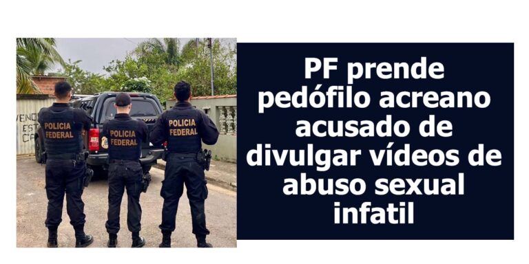 PF prende pedófilo acreano acusado de divulgar vídeos de abuso sexual infatil