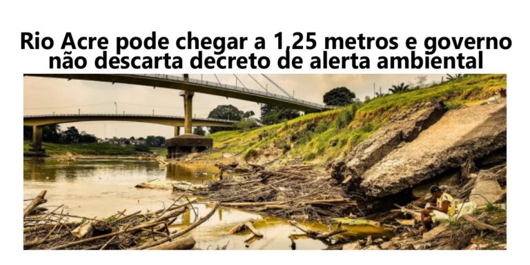 Rio Acre pode chegar a 1,25 metro e governo não descarta decreto de alerta ambiental
