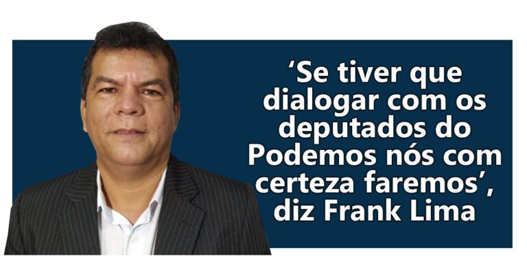 ‘Se tiver que dialogar com os deputados do Podemos nós com certeza faremos’, diz Frank Lima