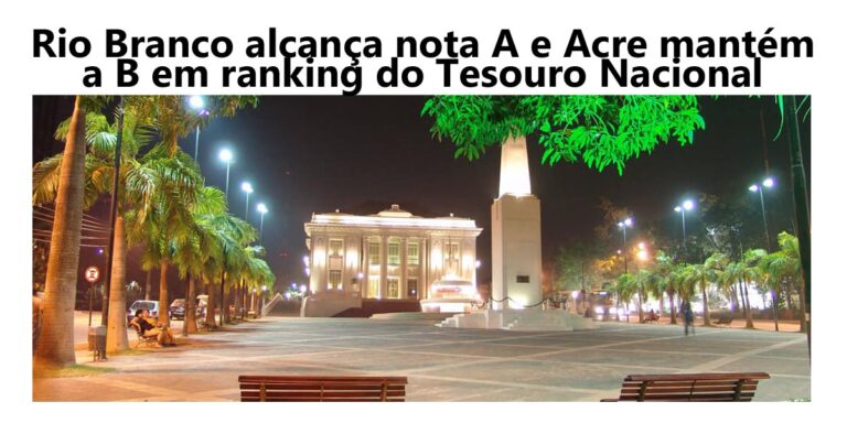 Rio Branco alcança nota A e Acre mantém a B em ranking do Tesouro Nacional