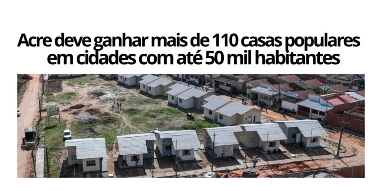 Acre deve ganhar mais de 110 residências pelo Minha Casa, Minha Vida em cidades com até 50 mil habitantes