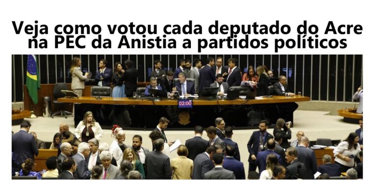 Veja como votou cada deputado do Acre na PEC da Anistia a partidos políticos