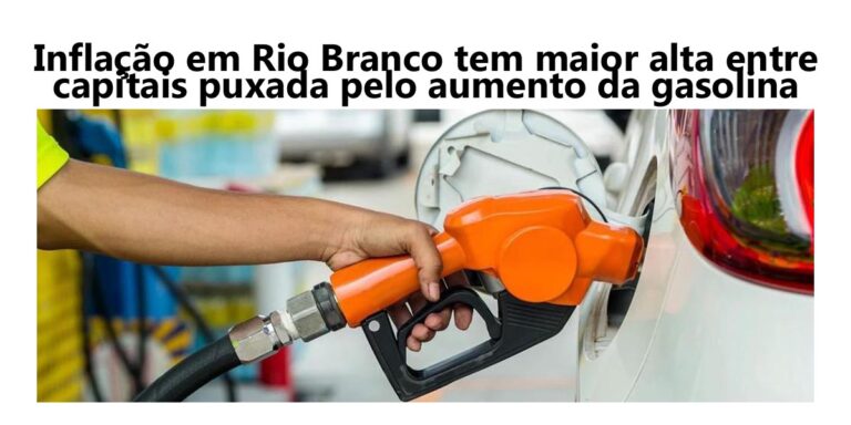 Inflação em Rio Branco tem maior alta entre capitais puxada pelo aumento da gasolina