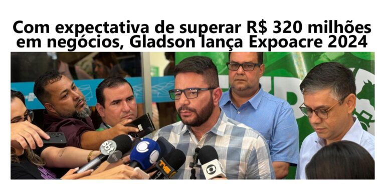 Com expectativa de superar R$ 320 milhões em negócios, Gladson lança Expoacre 2024