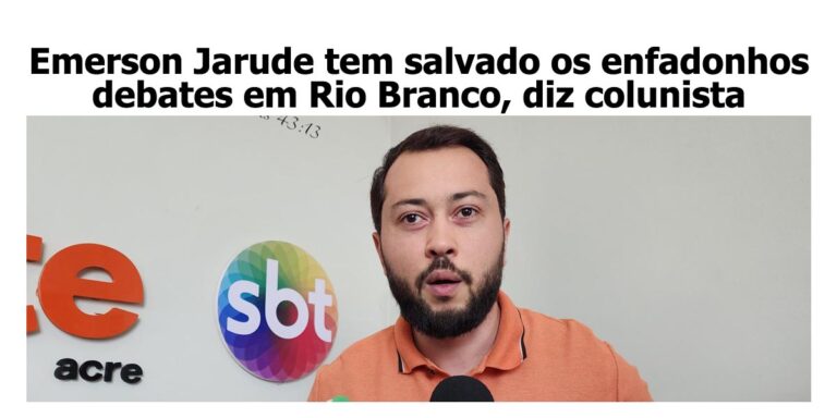 Emerson Jarude tem salvado os enfadonhos debates em Rio Branco, diz colunista