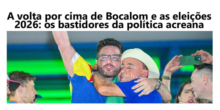 A volta por cima de Bocalom e as eleições 2026: os bastidores da política acreana