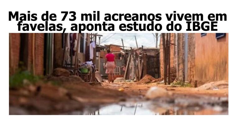 Mais de 73 mil acreanos vivem em favelas, aponta estudo do IBGE