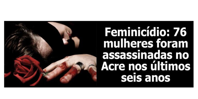Feminicídio: 76 mulheres foram assassinadas no Acre nos últimos seis anos