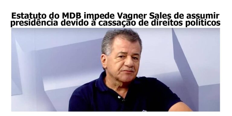 Estatuto do MDB impede Vagner Sales de assumir presidência devido à cassação de direitos políticos