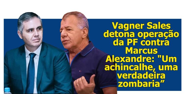Vagner Sales detona operação da PF contra Marcus Alexandre: “Um achincalhe, uma verdadeira zombaria”
