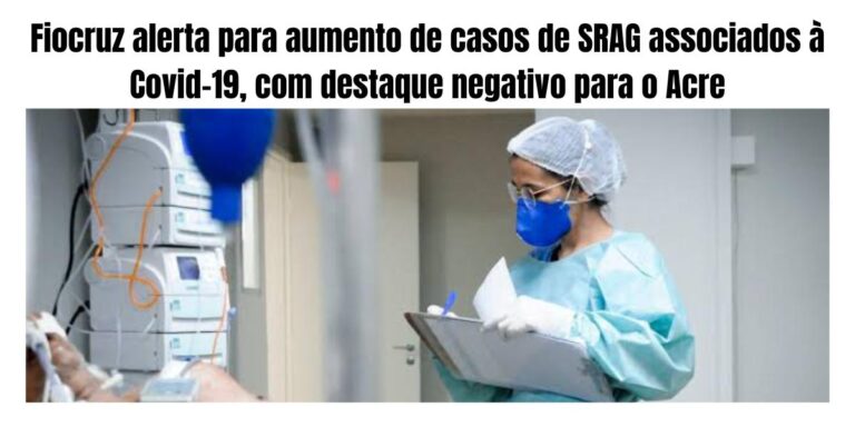 Fiocruz alerta para aumento de casos de SRAG associados à Covid-19, com destaque negativo para o Acre