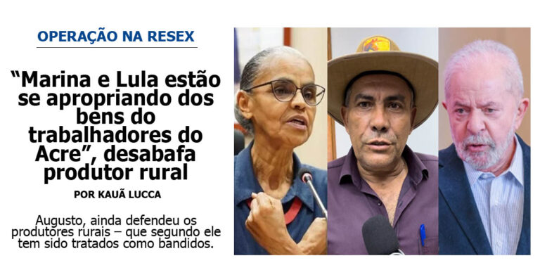 “Marina e Lula estão se apropriando dos bens do trabalhadores do Acre”, desabafa produtor rural