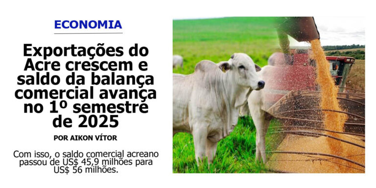 Exportações do Acre crescem e saldo da balança comercial avança no 1º semestre de 2025