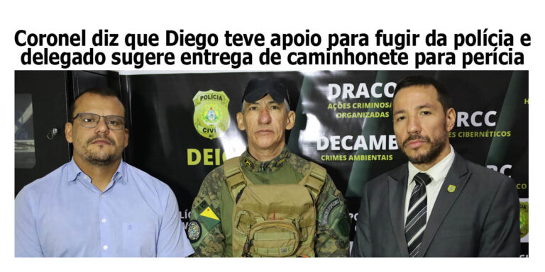 Coronel diz que Diego Passos teve apoio para fugir da polícia e delegado cobra entrega de caminhonete para perícia