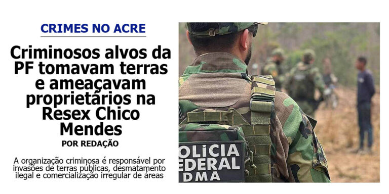 Criminosos alvos da PF tomavam terras e ameaçavam proprietários na Resex Chico Mendes