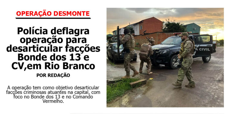 Polícia deflagra operação para desarticular facções Bonde dos 13 e CV,em Rio Branco