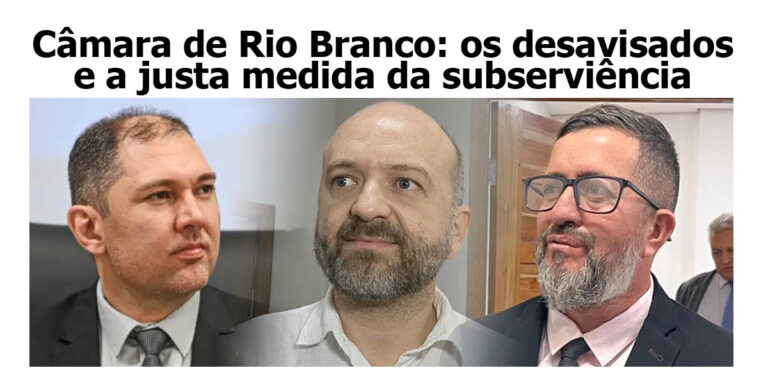 Câmara de Rio Branco: os desavisados e a justa medida da subserviência