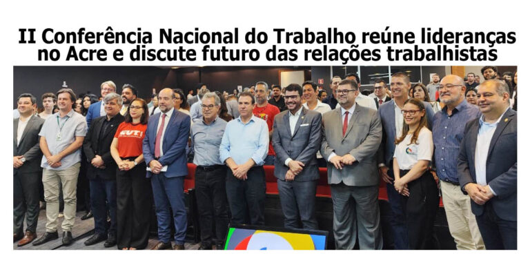 II Conferência Nacional do Trabalho reúne lideranças no Acre e discute futuro das relações trabalhistas