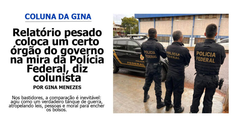 Relatório pesado coloca um certo órgão do governo na mira da Polícia Federal, diz colunista